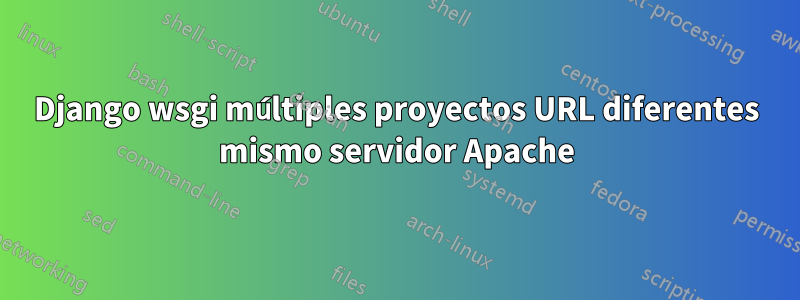 Django wsgi múltiples proyectos URL diferentes mismo servidor Apache