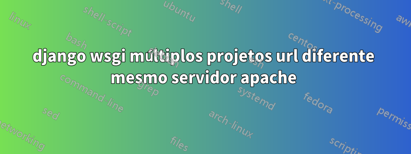 django wsgi múltiplos projetos url diferente mesmo servidor apache