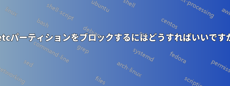 /etcパーティションをブロックするにはどうすればいいですか