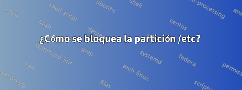 ¿Cómo se bloquea la partición /etc?