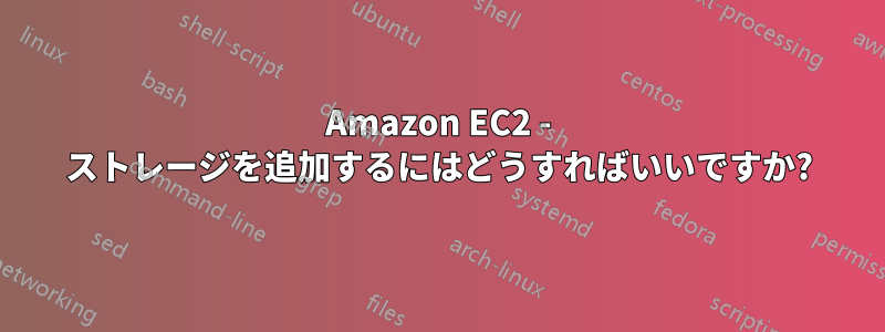 Amazon EC2 - ストレージを追加するにはどうすればいいですか?