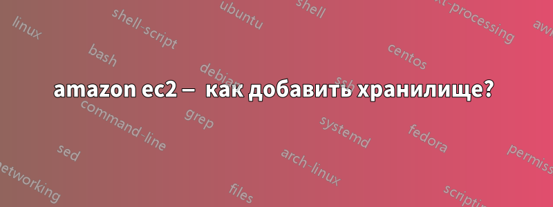 amazon ec2 — как добавить хранилище?