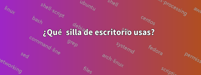 ¿Qué silla de escritorio usas? 