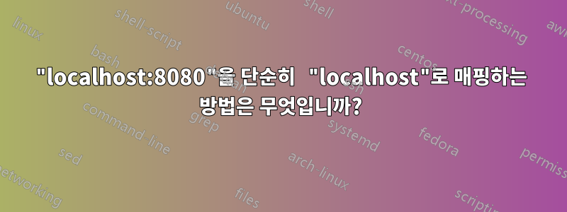 "localhost:8080"을 단순히 "localhost"로 매핑하는 방법은 무엇입니까?