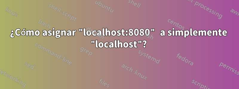 ¿Cómo asignar "localhost:8080" a simplemente "localhost"?