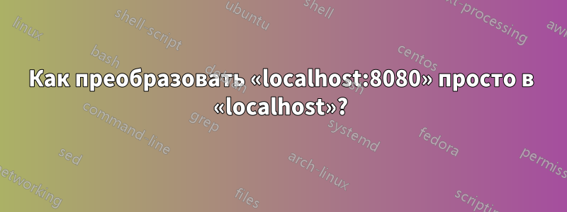 Как преобразовать «localhost:8080» просто в «localhost»?