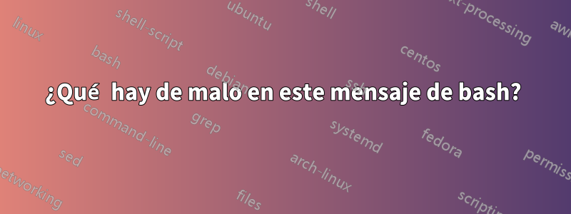 ¿Qué hay de malo en este mensaje de bash?