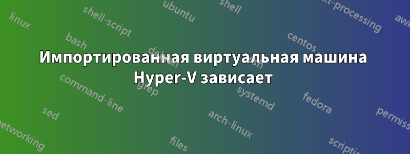 Импортированная виртуальная машина Hyper-V зависает