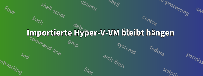 Importierte Hyper-V-VM bleibt hängen