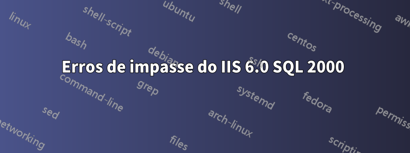 Erros de impasse do IIS 6.0 SQL 2000