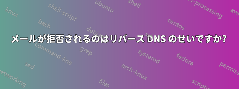 メールが拒否されるのはリバース DNS のせいですか?