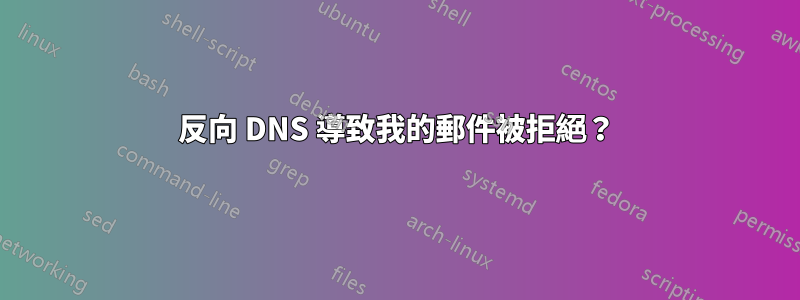 反向 DNS 導致我的郵件被拒絕？