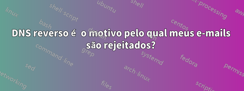 DNS reverso é o motivo pelo qual meus e-mails são rejeitados?