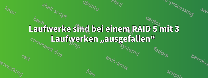 2 Laufwerke sind bei einem RAID 5 mit 3 Laufwerken „ausgefallen“