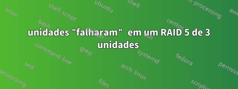 2 unidades "falharam" em um RAID 5 de 3 unidades