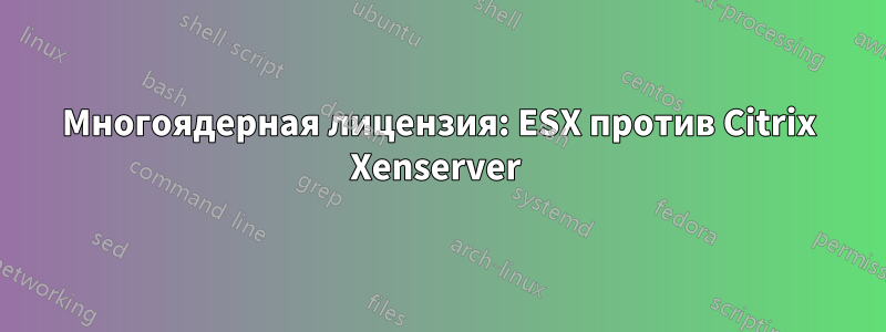 Многоядерная лицензия: ESX против Citrix Xenserver 