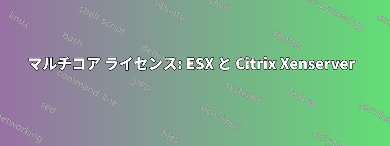 マルチコア ライセンス: ESX と Citrix Xenserver 