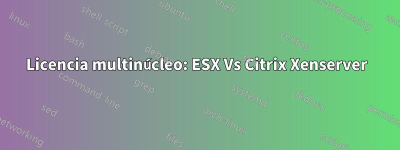 Licencia multinúcleo: ESX Vs Citrix Xenserver 