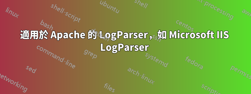 適用於 Apache 的 LogParser，如 Microsoft IIS LogParser