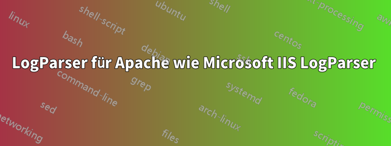 LogParser für Apache wie Microsoft IIS LogParser