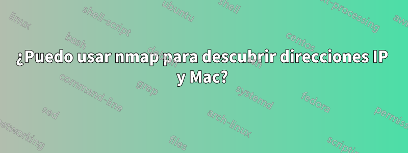 ¿Puedo usar nmap para descubrir direcciones IP y Mac?