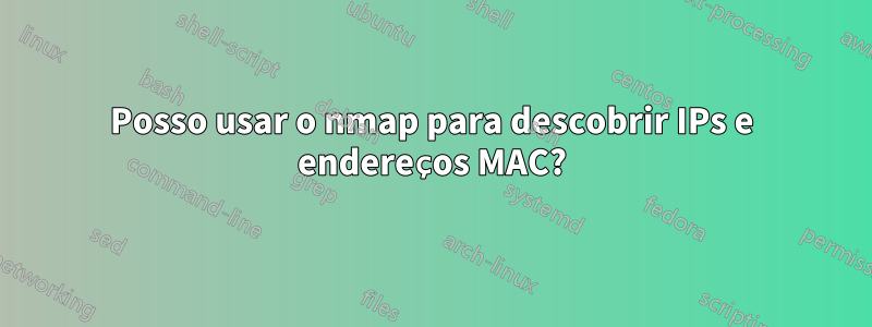 Posso usar o nmap para descobrir IPs e endereços MAC?