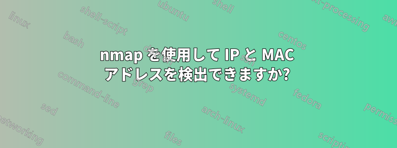 nmap を使用して IP と MAC アドレスを検出できますか?