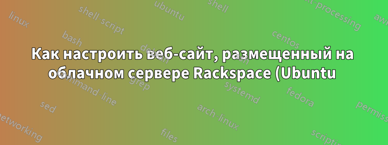 Как настроить веб-сайт, размещенный на облачном сервере Rackspace (Ubuntu)?