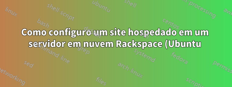 Como configuro um site hospedado em um servidor em nuvem Rackspace (Ubuntu)?