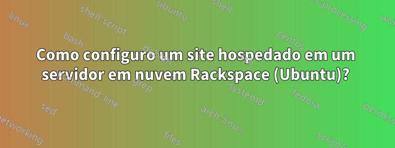 Como configuro um site hospedado em um servidor em nuvem Rackspace (Ubuntu)?