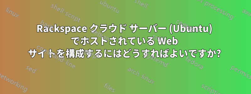 Rackspace クラウド サーバー (Ubuntu) でホストされている Web サイトを構成するにはどうすればよいですか?