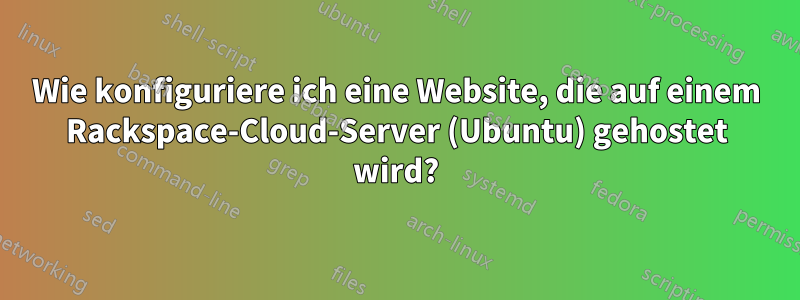 Wie konfiguriere ich eine Website, die auf einem Rackspace-Cloud-Server (Ubuntu) gehostet wird?