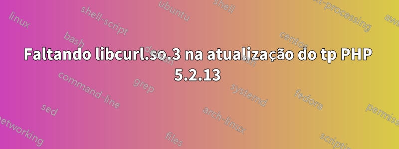 Faltando libcurl.so.3 na atualização do tp PHP 5.2.13