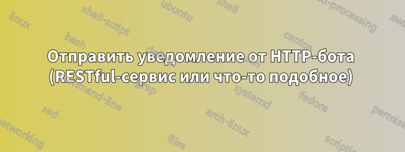 Отправить уведомление от HTTP-бота (RESTful-сервис или что-то подобное)