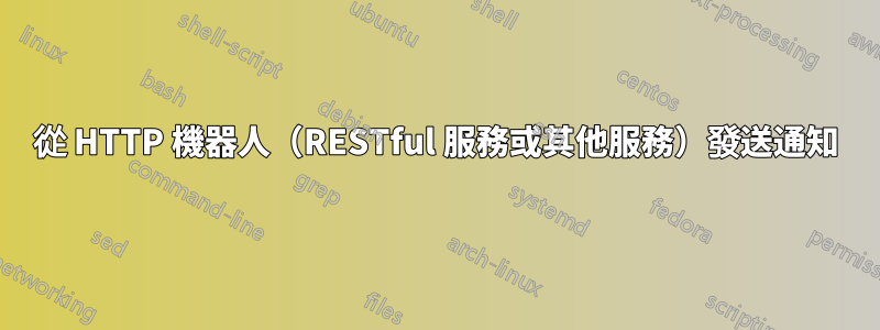 從 HTTP 機器人（RESTful 服務或其他服務）發送通知