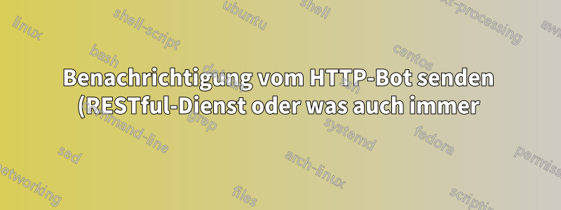 Benachrichtigung vom HTTP-Bot senden (RESTful-Dienst oder was auch immer)