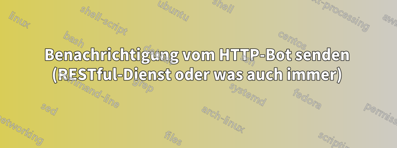 Benachrichtigung vom HTTP-Bot senden (RESTful-Dienst oder was auch immer)