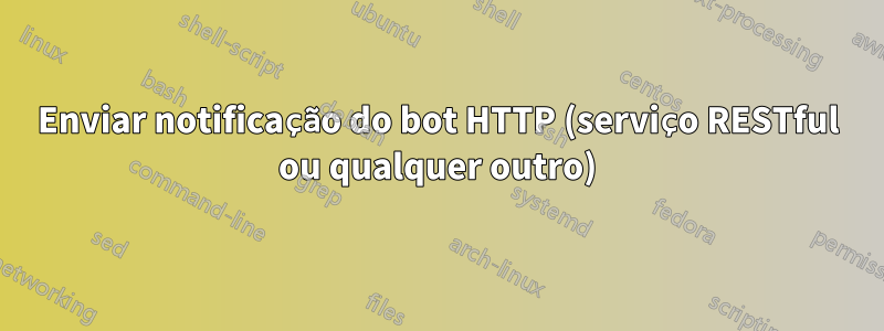 Enviar notificação do bot HTTP (serviço RESTful ou qualquer outro)