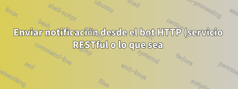 Enviar notificación desde el bot HTTP (servicio RESTful o lo que sea)