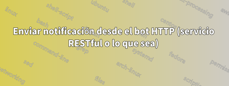 Enviar notificación desde el bot HTTP (servicio RESTful o lo que sea)