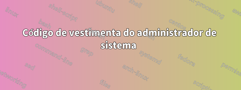 Código de vestimenta do administrador de sistema 