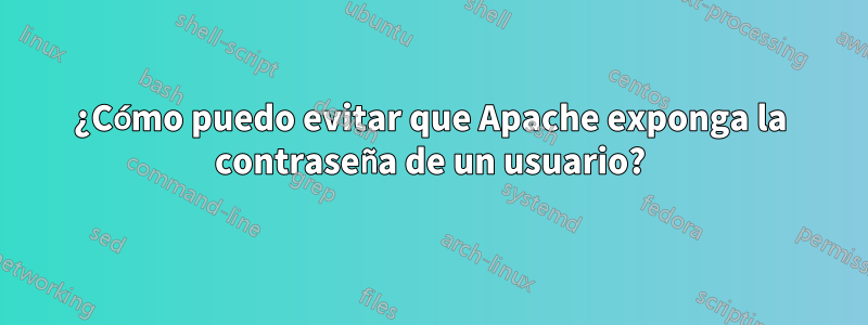 ¿Cómo puedo evitar que Apache exponga la contraseña de un usuario?