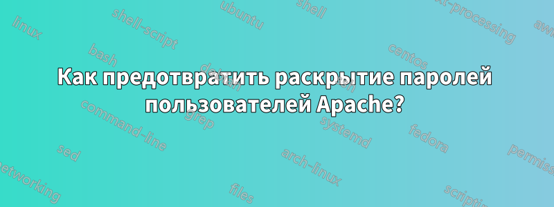 Как предотвратить раскрытие паролей пользователей Apache?