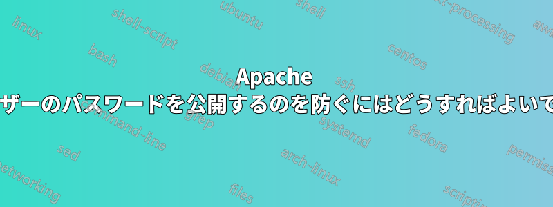 Apache がユーザーのパスワードを公開するのを防ぐにはどうすればよいですか?