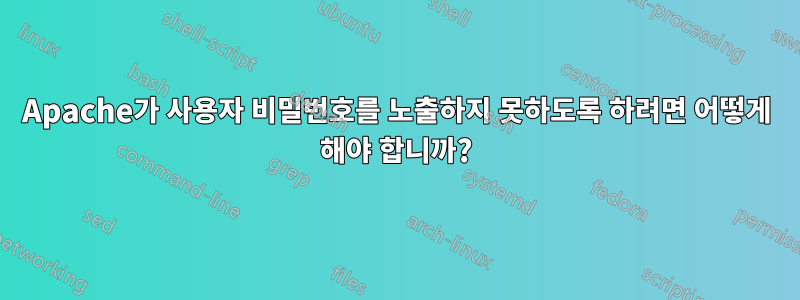 Apache가 사용자 비밀번호를 노출하지 못하도록 하려면 어떻게 해야 합니까?