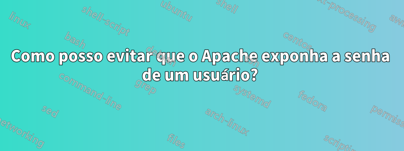 Como posso evitar que o Apache exponha a senha de um usuário?