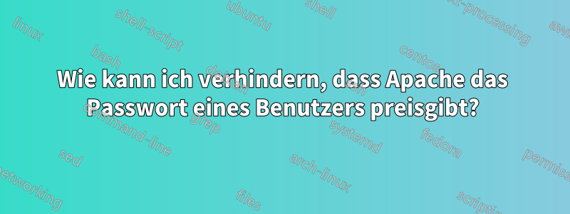 Wie kann ich verhindern, dass Apache das Passwort eines Benutzers preisgibt?