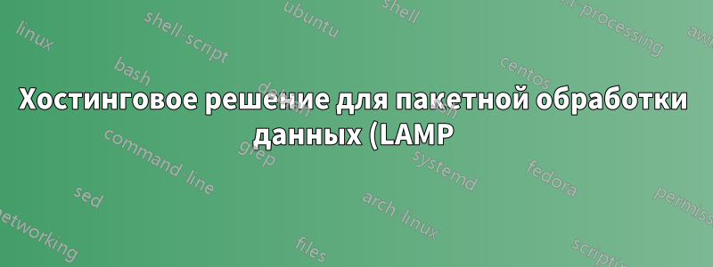 Хостинговое решение для пакетной обработки данных (LAMP)