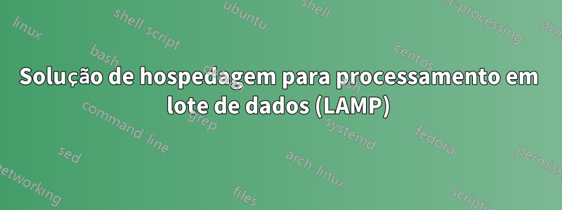 Solução de hospedagem para processamento em lote de dados (LAMP)