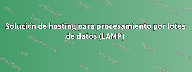 Solución de hosting para procesamiento por lotes de datos (LAMP)